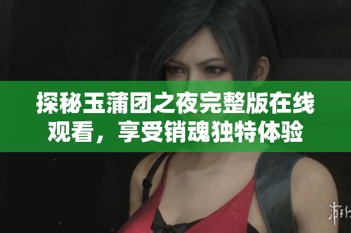 探秘玉蒲团之夜完整版在线观看，享受销魂独特体验