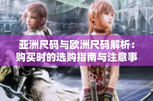亚洲尺码与欧洲尺码解析：购买时的选购指南与注意事项