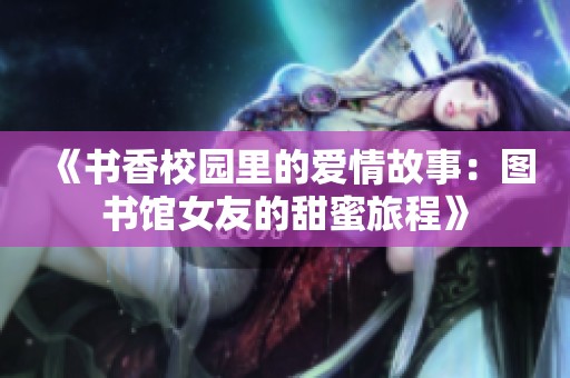 《书香校园里的爱情故事：图书馆女友的甜蜜旅程》