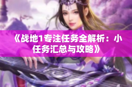 《战地1专注任务全解析：小任务汇总与攻略》