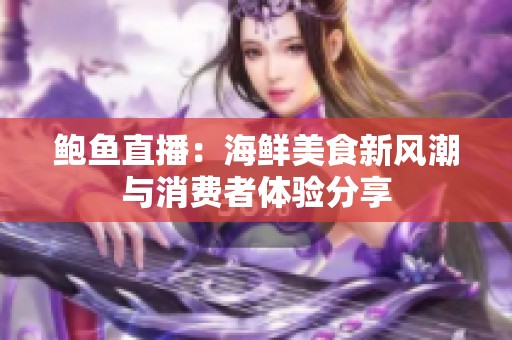 鲍鱼直播：海鲜美食新风潮与消费者体验分享