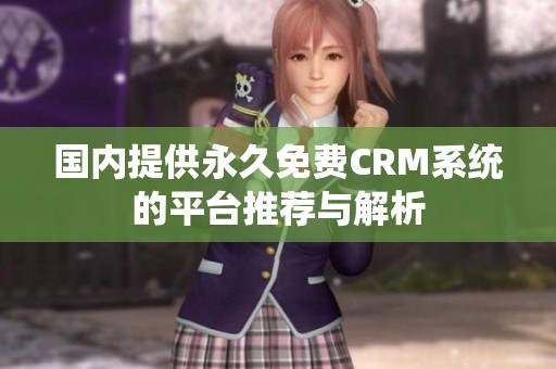 国内提供永久免费CRM系统的平台推荐与解析