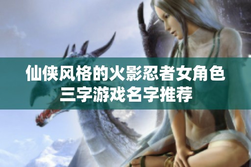 仙侠风格的火影忍者女角色三字游戏名字推荐