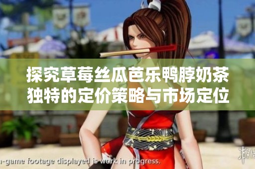 探究草莓丝瓜芭乐鸭脖奶茶独特的定价策略与市场定位