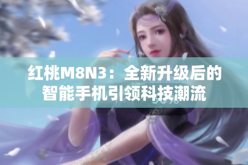 红桃M8N3：全新升级后的智能手机引领科技潮流