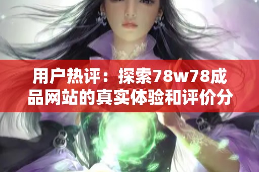 用户热评：探索78w78成品网站的真实体验和评价分析