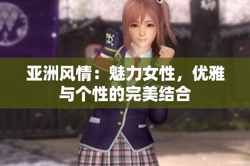 亚洲风情：魅力女性，优雅与个性的完美结合