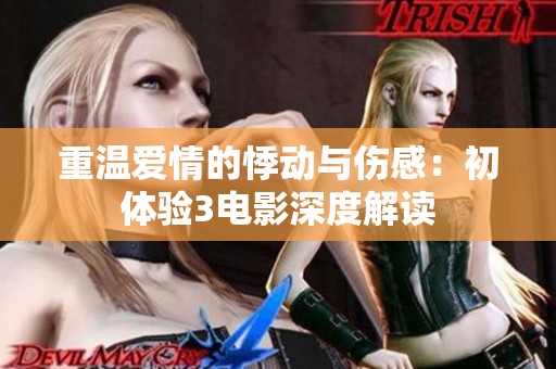 重温爱情的悸动与伤感：初体验3电影深度解读