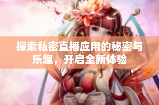 探索私密直播应用的秘密与乐趣，开启全新体验