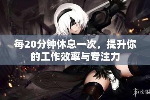 每20分钟休息一次，提升你的工作效率与专注力