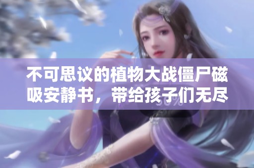 不可思议的植物大战僵尸磁吸安静书，带给孩子们无尽乐趣