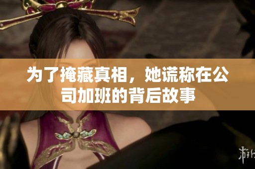 为了掩藏真相，她谎称在公司加班的背后故事