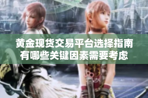 黄金现货交易平台选择指南有哪些关键因素需要考虑