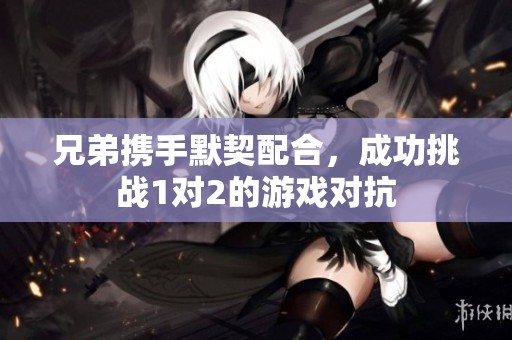 兄弟携手默契配合，成功挑战1对2的游戏对抗