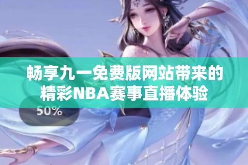 畅享九一免费版网站带来的精彩NBA赛事直播体验