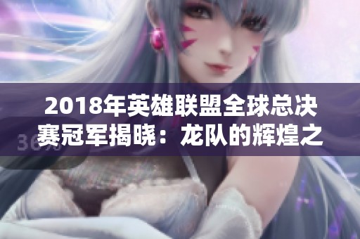 2018年英雄联盟全球总决赛冠军揭晓：龙队的辉煌之路