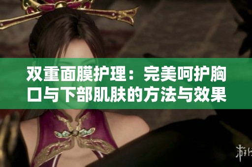 双重面膜护理：完美呵护胸口与下部肌肤的方法与效果