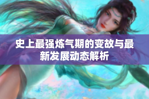 史上最强炼气期的变故与最新发展动态解析