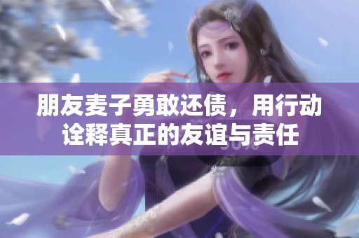 朋友麦子勇敢还债，用行动诠释真正的友谊与责任