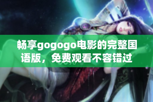 畅享gogogo电影的完整国语版，免费观看不容错过