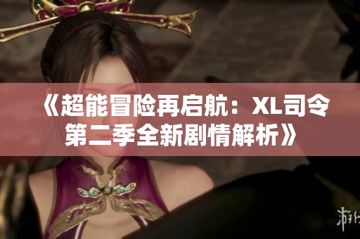 《超能冒险再启航：XL司令第二季全新剧情解析》