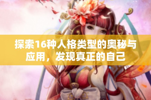 探索16种人格类型的奥秘与应用，发现真正的自己