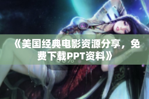 《美国经典电影资源分享，免费下载PPT资料》