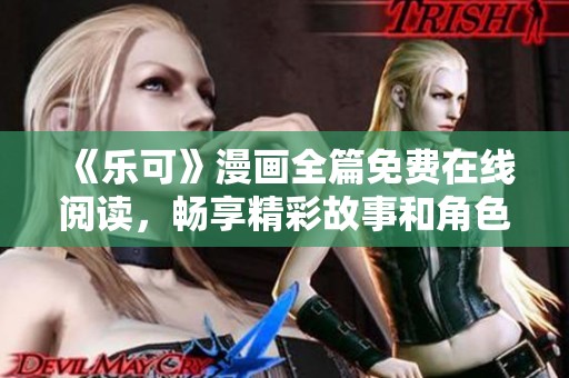 《乐可》漫画全篇免费在线阅读，畅享精彩故事和角色冒险