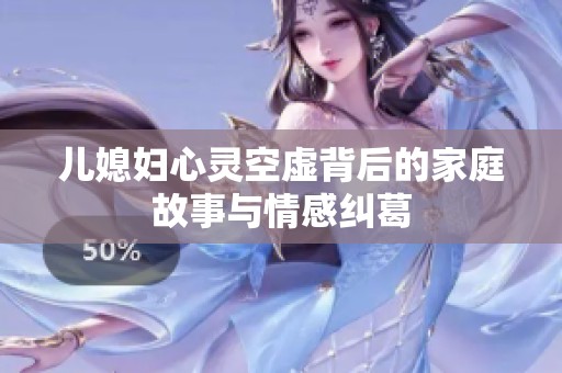 儿媳妇心灵空虚背后的家庭故事与情感纠葛