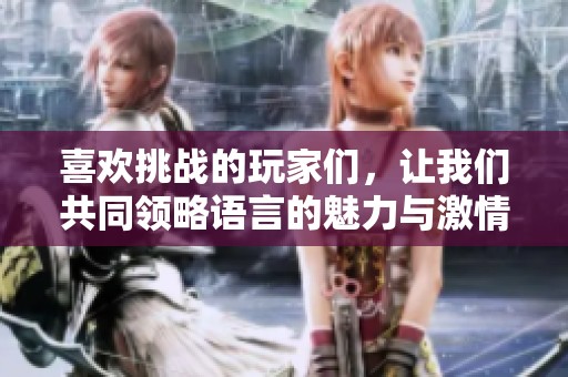 喜欢挑战的玩家们，让我们共同领略语言的魅力与激情