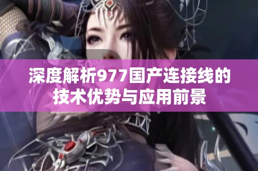 深度解析977国产连接线的技术优势与应用前景