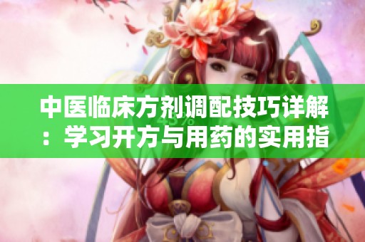 中医临床方剂调配技巧详解：学习开方与用药的实用指南