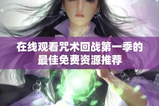 在线观看咒术回战第一季的最佳免费资源推荐