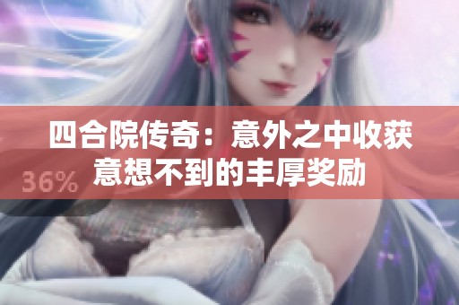 四合院传奇：意外之中收获意想不到的丰厚奖励