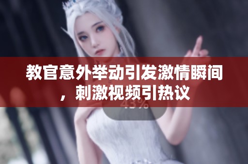 教官意外举动引发激情瞬间，刺激视频引热议