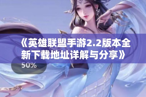 《英雄联盟手游2.2版本全新下载地址详解与分享》
