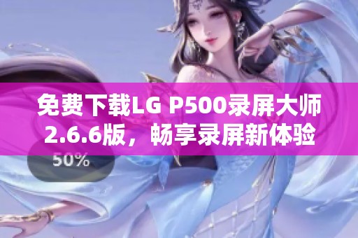 免费下载LG P500录屏大师2.6.6版，畅享录屏新体验