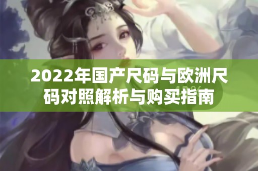 2022年国产尺码与欧洲尺码对照解析与购买指南