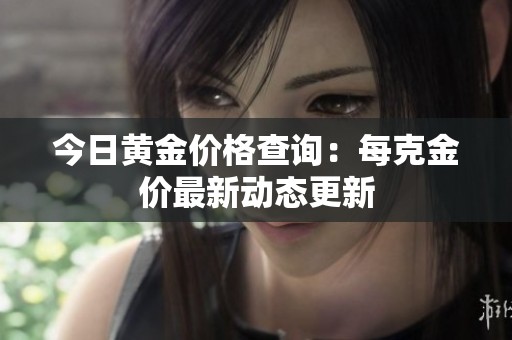 今日黄金价格查询：每克金价最新动态更新