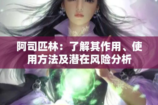 阿司匹林：了解其作用、使用方法及潜在风险分析