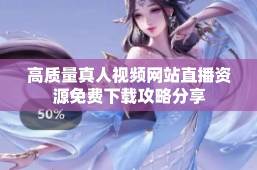 高质量真人视频网站直播资源免费下载攻略分享