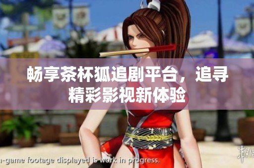 畅享茶杯狐追剧平台，追寻精彩影视新体验