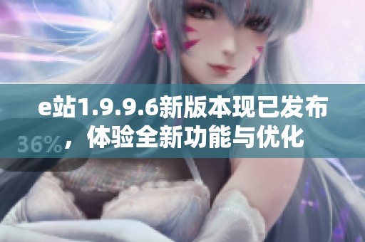 e站1.9.9.6新版本现已发布，体验全新功能与优化