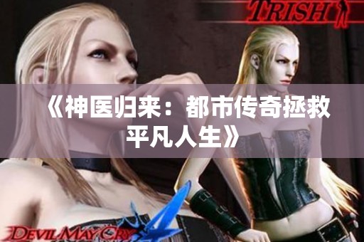 《神医归来：都市传奇拯救平凡人生》