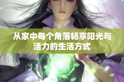 从家中每个角落畅享阳光与活力的生活方式