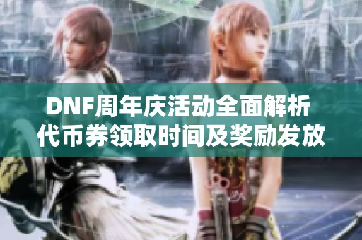 DNF周年庆活动全面解析 代币券领取时间及奖励发放方式揭秘