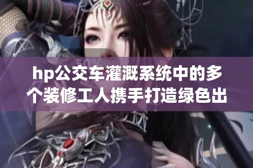 hp公交车灌溉系统中的多个装修工人携手打造绿色出行新模式