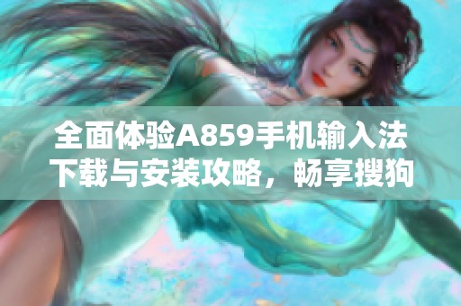 全面体验A859手机输入法下载与安装攻略，畅享搜狗11.49版本新功能