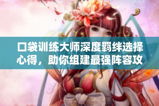 口袋训练大师深度羁绊选择心得，助你组建最强阵容攻略！