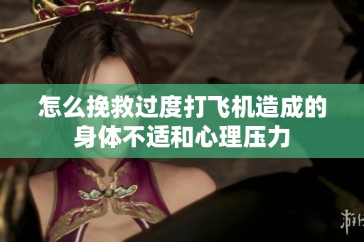 怎么挽救过度打飞机造成的身体不适和心理压力